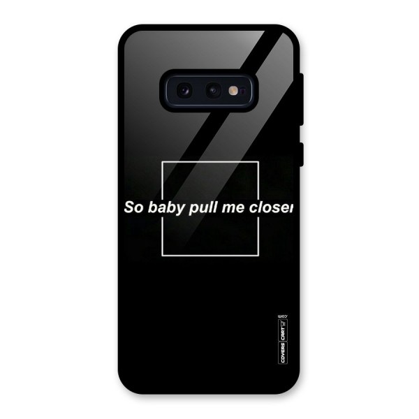 Pull Me Closer Glass Back Case for Galaxy S10e