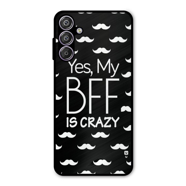 My Bff Is Crazy Metal Back Case for Galaxy F15